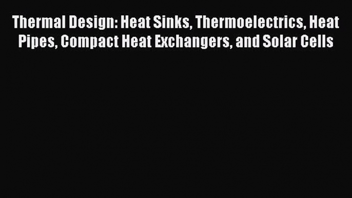 Read Thermal Design: Heat Sinks Thermoelectrics Heat Pipes Compact Heat Exchangers and Solar