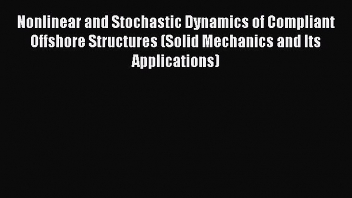 Download Nonlinear and Stochastic Dynamics of Compliant Offshore Structures (Solid Mechanics