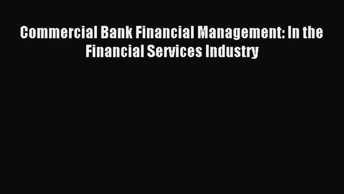 Download Commercial Bank Financial Management: In the Financial Services Industry Ebook Online