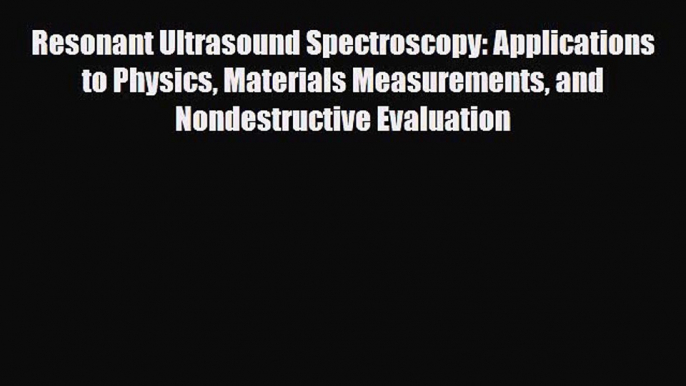 [Download] Resonant Ultrasound Spectroscopy: Applications to Physics Materials Measurements