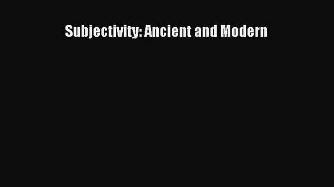 Read Subjectivity: Ancient and Modern Ebook Free