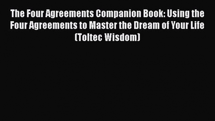 Read The Four Agreements Companion Book: Using the Four Agreements to Master the Dream of Your