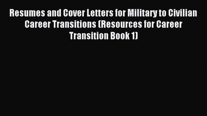 Read Resumes and Cover Letters for Military to Civilian Career Transitions (Resources for Career