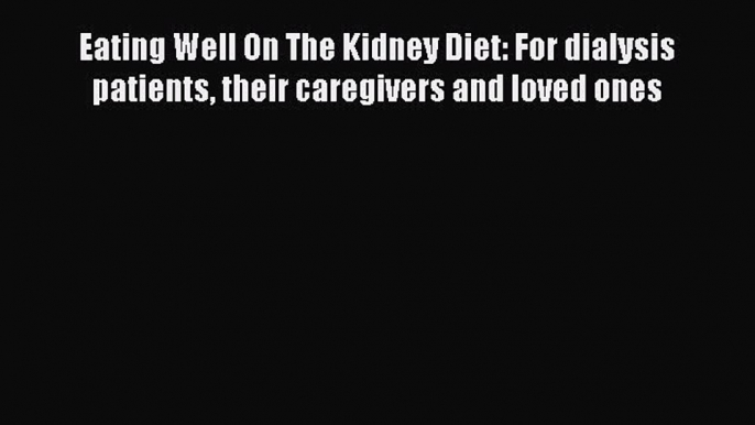 Download Eating Well On The Kidney Diet: For dialysis patients their caregivers and loved ones