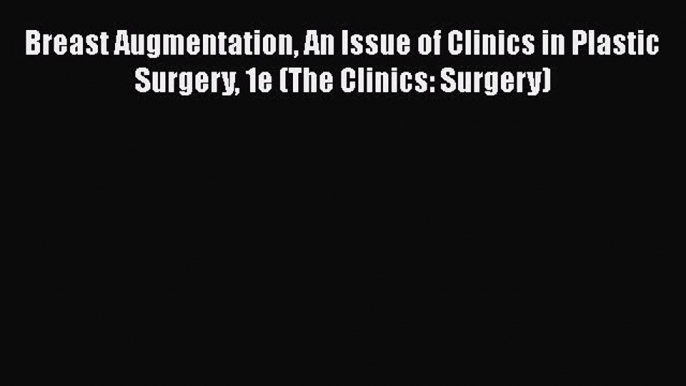 Download Breast Augmentation An Issue of Clinics in Plastic Surgery 1e (The Clinics: Surgery)