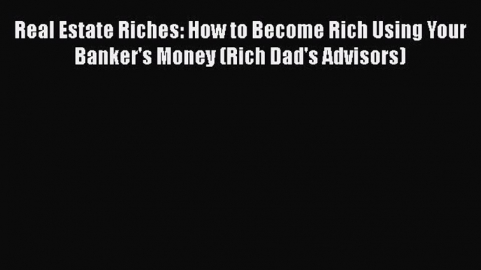 Read Real Estate Riches: How to Become Rich Using Your Banker's Money (Rich Dad's Advisors)