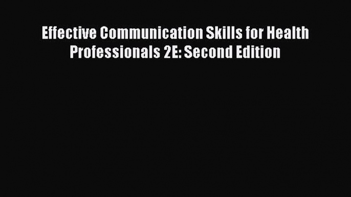 PDF Effective Communication Skills for Health Professionals 2E: Second Edition Read Online