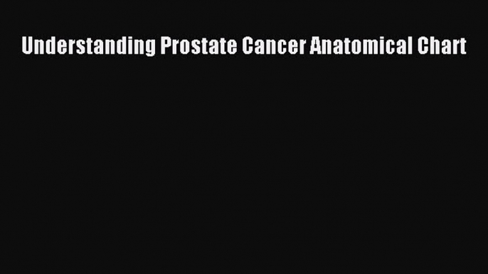 Download Understanding Prostate Cancer Anatomical Chart PDF Book Free