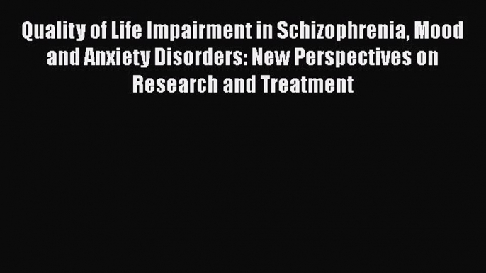 Read Quality of Life Impairment in Schizophrenia Mood and Anxiety Disorders: New Perspectives