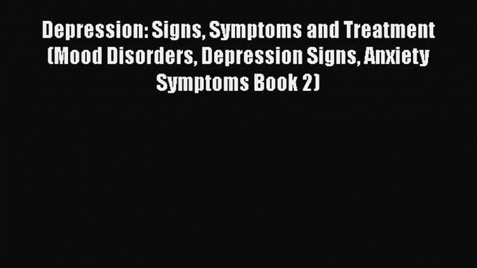 Read Depression: Signs Symptoms and Treatment (Mood Disorders Depression Signs Anxiety Symptoms