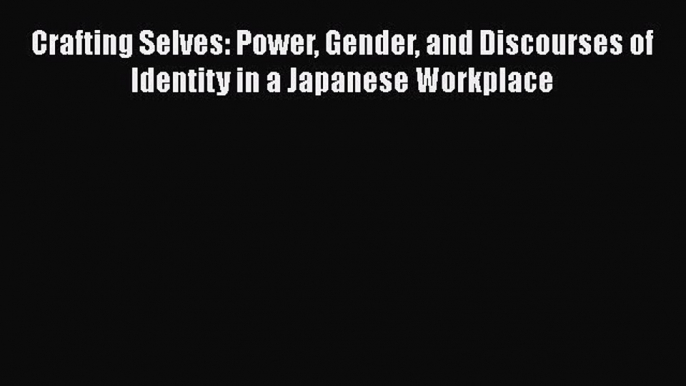 Read Crafting Selves: Power Gender and Discourses of Identity in a Japanese Workplace Ebook