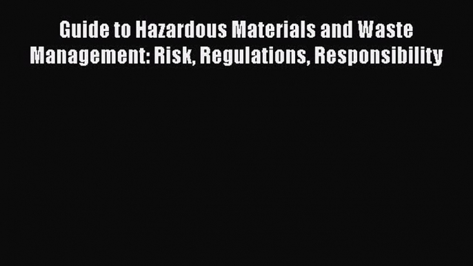 Download Guide to Hazardous Materials and Waste Management: Risk Regulations Responsibility