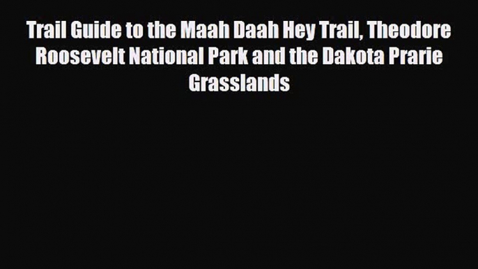 PDF Trail Guide to the Maah Daah Hey Trail Theodore Roosevelt National Park and the Dakota