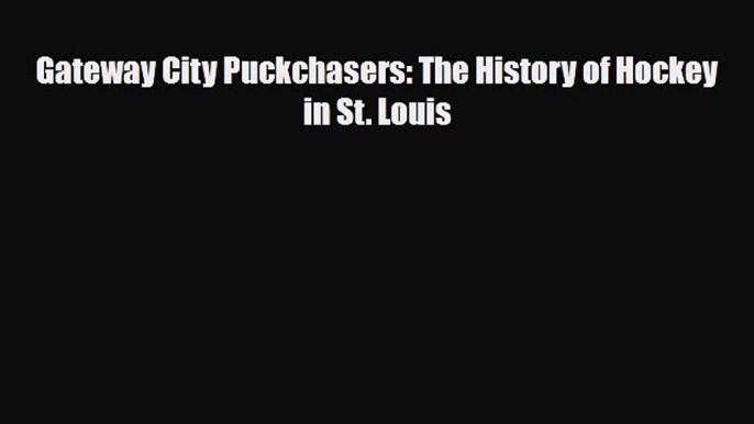 Download Gateway City Puckchasers: The History of Hockey in St. Louis PDF Book Free