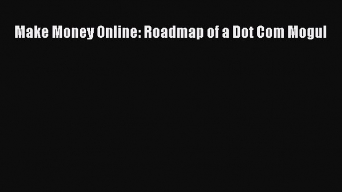 Read Make Money Online: Roadmap of a Dot Com Mogul PDF