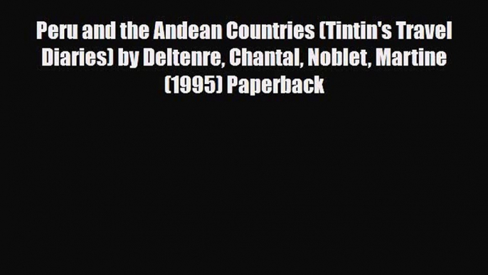 PDF Peru and the Andean Countries (Tintin's Travel Diaries) by Deltenre Chantal Noblet Martine