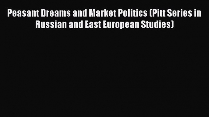 Read Peasant Dreams and Market Politics (Pitt Series in Russian and East European Studies)