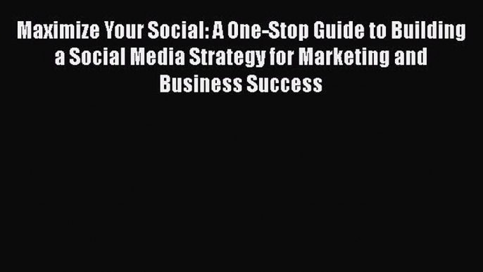 Read Maximize Your Social: A One-Stop Guide to Building a Social Media Strategy for Marketing