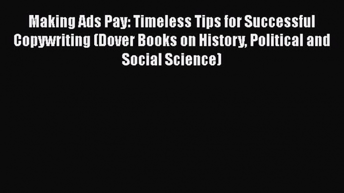 Read Making Ads Pay: Timeless Tips for Successful Copywriting (Dover Books on History Political