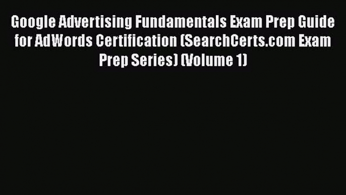 Read Google Advertising Fundamentals Exam Prep Guide for AdWords Certification (SearchCerts.com