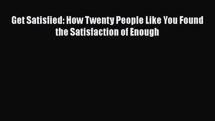 Read Get Satisfied: How Twenty People Like You Found the Satisfaction of Enough Ebook