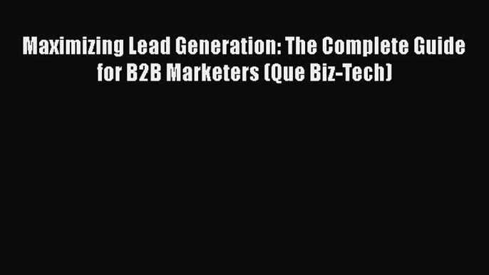 Read Maximizing Lead Generation: The Complete Guide for B2B Marketers (Que Biz-Tech) PDF