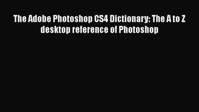 Read The Adobe Photoshop CS4 Dictionary: The A to Z desktop reference of Photoshop PDF