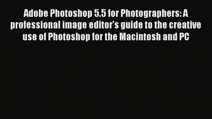 Download Adobe Photoshop 5.5 for Photographers: A professional image editor's guide to the