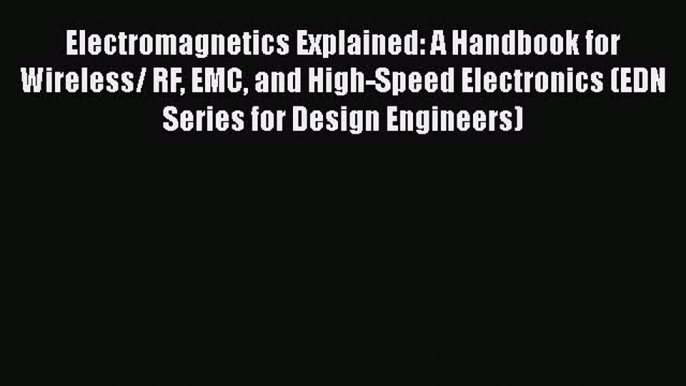 Read Electromagnetics Explained: A Handbook for Wireless/ RF EMC and High-Speed Electronics