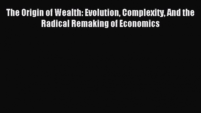 Download The Origin of Wealth: Evolution Complexity and the Radical Remaking of Economics PDF