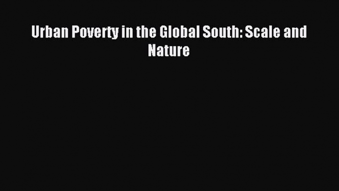 Read Urban Poverty in the Global South: Scale and Nature Ebook Free