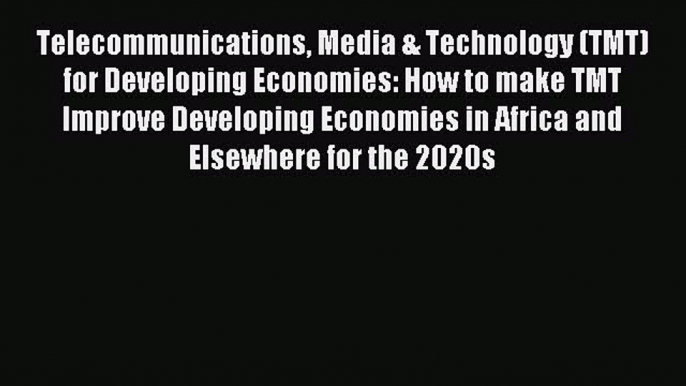 Read Telecommunications Media & Technology (TMT) for Developing Economies: How to make TMT