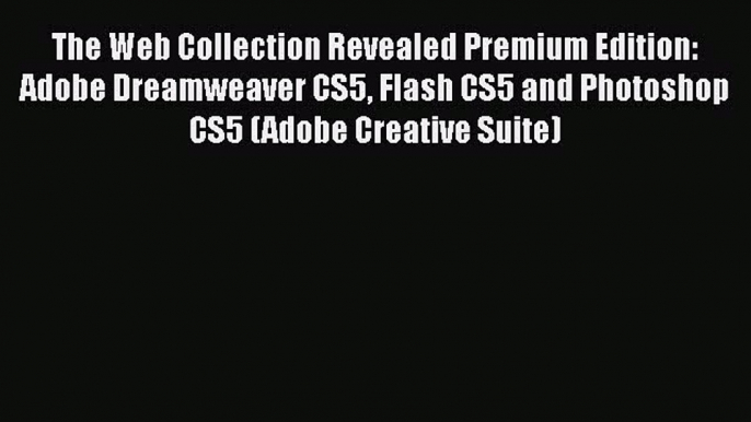 Read The Web Collection Revealed Premium Edition: Adobe Dreamweaver CS5 Flash CS5 and Photoshop