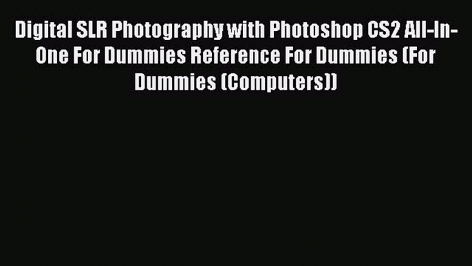 Read Digital SLR Photography with Photoshop CS2 All-In-One For Dummies Reference For Dummies