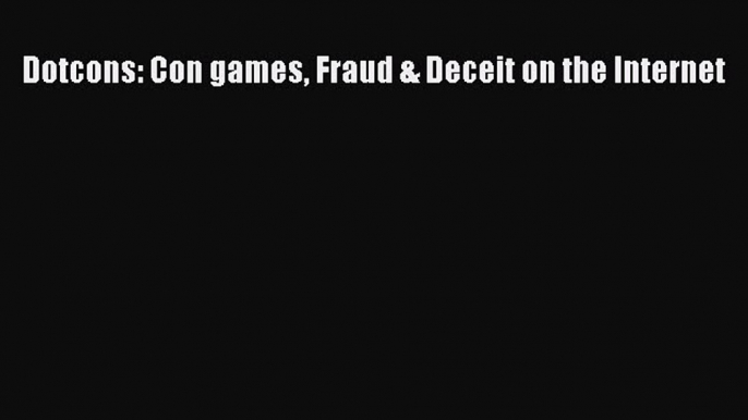 Read Dotcons: Con games Fraud & Deceit on the Internet Ebook