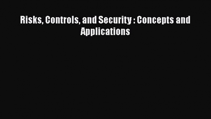 Read Risks Controls and Security : Concepts and Applications Ebook