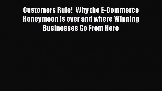 Read Customers Rule!  Why the E-Commerce Honeymoon is over and where Winning Businesses Go