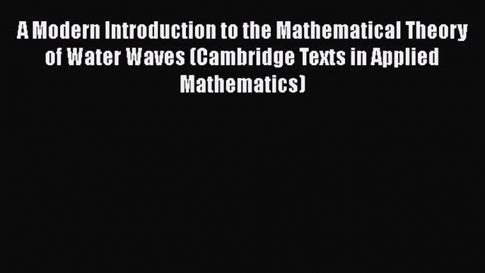 Read A Modern Introduction to the Mathematical Theory of Water Waves (Cambridge Texts in Applied