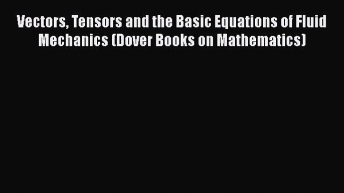 Read Vectors Tensors and the Basic Equations of Fluid Mechanics (Dover Books on Mathematics)