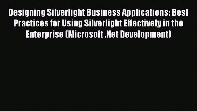 Read Designing Silverlight Business Applications: Best Practices for Using Silverlight Effectively