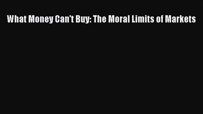 Read What Money Can't Buy: The Moral Limits of Markets Ebook Free