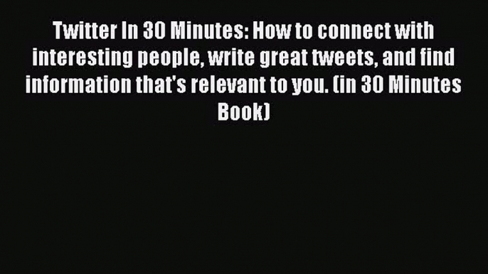 Read Twitter In 30 Minutes: How to connect with interesting people write great tweets and find