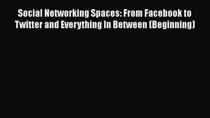 Read Social Networking Spaces: From Facebook to Twitter and Everything In Between (Beginning)