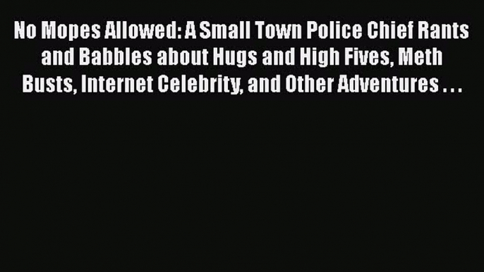 Read No Mopes Allowed: A Small Town Police Chief Rants and Babbles about Hugs and High Fives