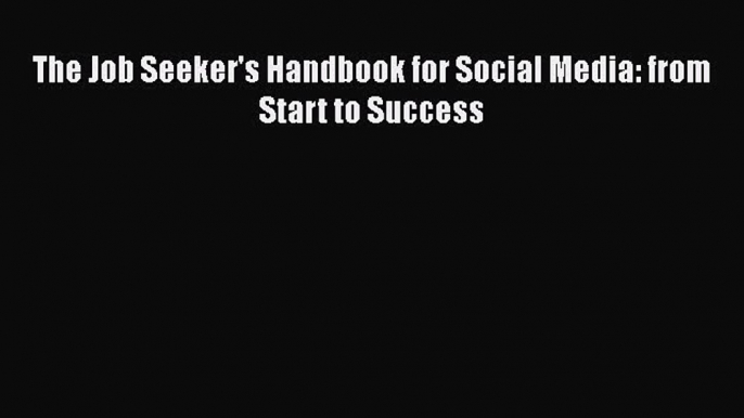 Read The Job Seeker's Handbook for Social Media: from Start to Success Ebook