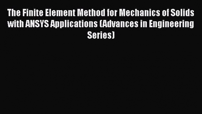 Download The Finite Element Method for Mechanics of Solids with ANSYS Applications (Advances