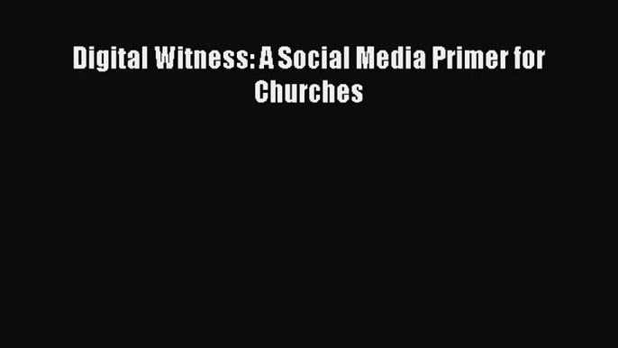 Read Digital Witness: A Social Media Primer for Churches Ebook