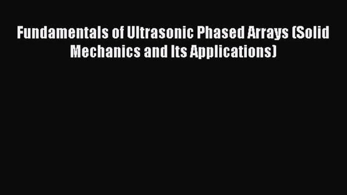 Read Fundamentals of Ultrasonic Phased Arrays (Solid Mechanics and Its Applications) Ebook