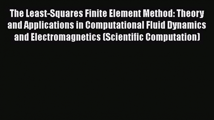 Read The Least-Squares Finite Element Method: Theory and Applications in Computational Fluid