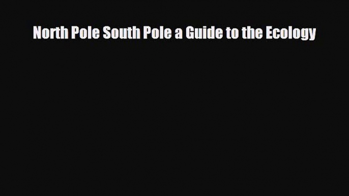 PDF North Pole South Pole a Guide to the Ecology PDF Book Free